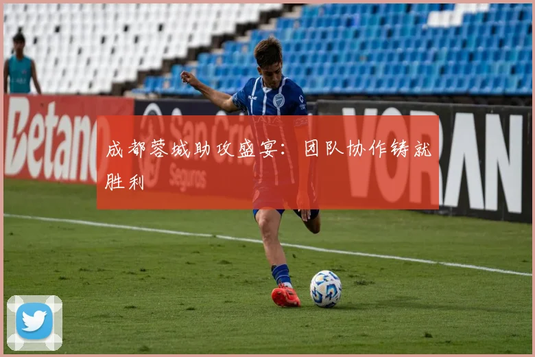 成都蓉城助攻盛宴：团队协作铸就胜利