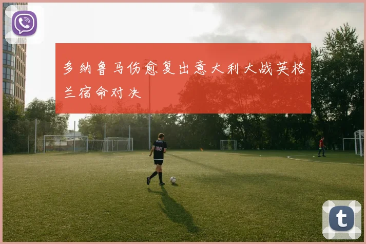 多纳鲁马伤愈复出意大利大战英格兰宿命对决