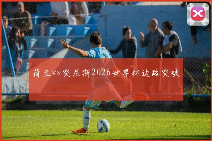 荷兰vs突尼斯2026世界杯边路突破