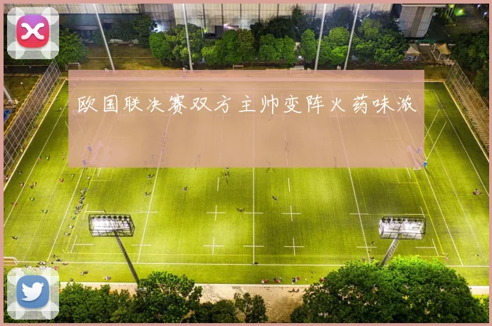 欧国联决赛双方主帅变阵火药味浓