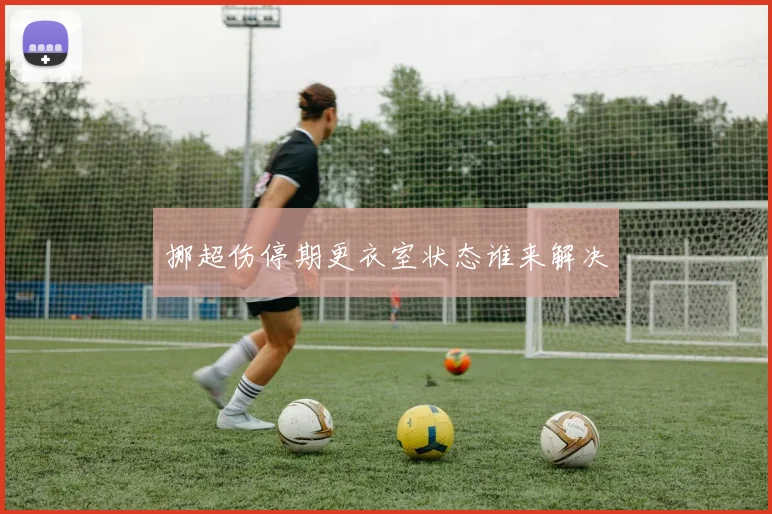 挪超伤停期更衣室状态谁来解决