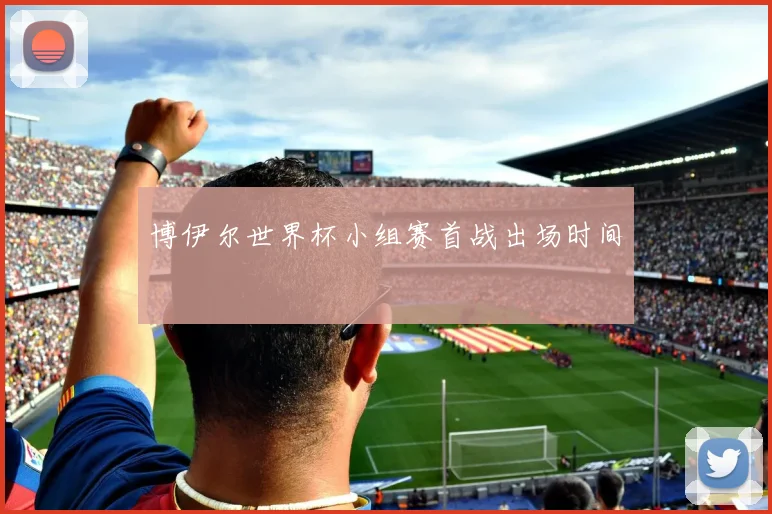博伊尔世界杯小组赛首战出场时间