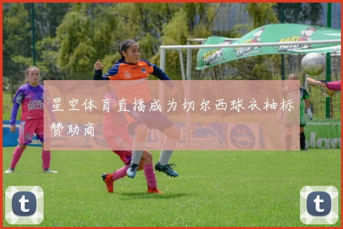 星空体育直播成为切尔西球衣袖标赞助商