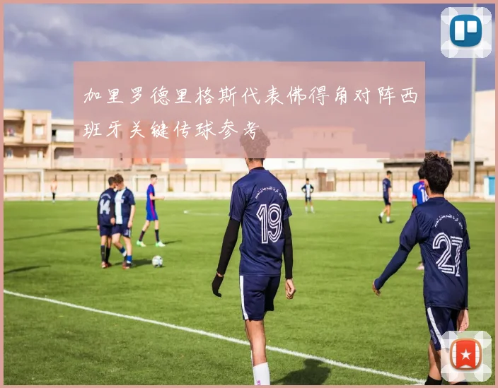 加里罗德里格斯代表佛得角对阵西班牙关键传球参考