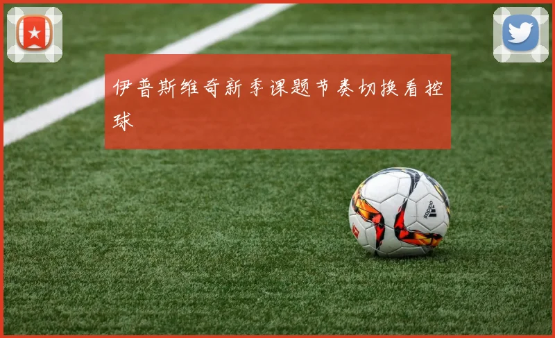 伊普斯维奇新季课题节奏切换看控球