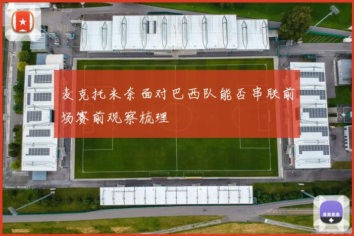 麦克托米奈面对巴西队能否串联前场赛前观察梳理