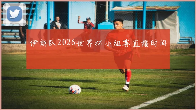 伊朗队2026世界杯小组赛直播时间