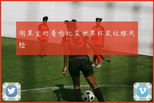 刚果金对哥伦比亚世界杯定位球风险