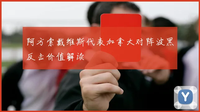 阿方索戴维斯代表加拿大对阵波黑反击价值解读