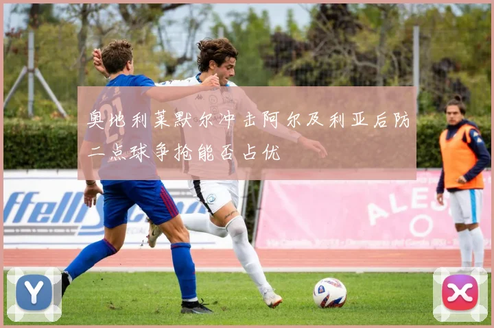 奥地利莱默尔冲击阿尔及利亚后防二点球争抢能否占优