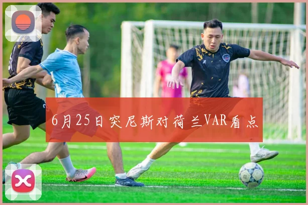 6月25日突尼斯对荷兰VAR看点