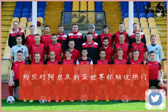 约旦对阿尔及利亚世界杯助攻热门