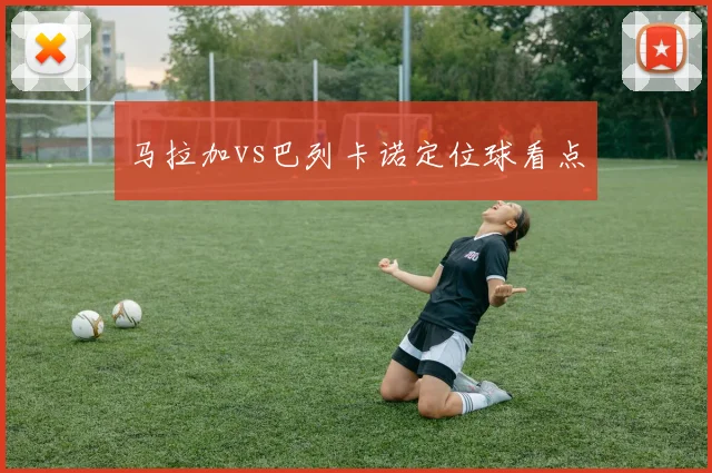 马拉加vs巴列卡诺定位球看点