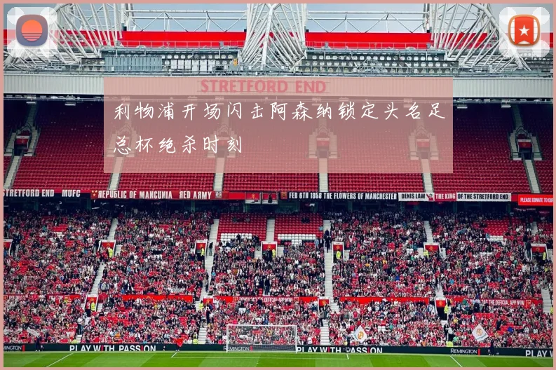 利物浦开场闪击阿森纳锁定头名足总杯绝杀时刻