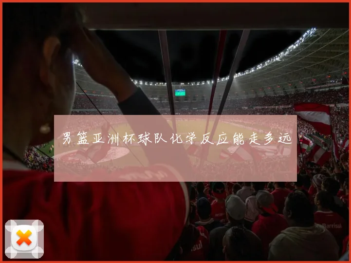 男篮亚洲杯球队化学反应能走多远