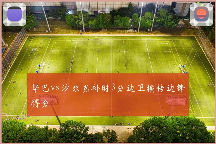 毕巴vs沙尔克补时3分边卫横传边锋得分