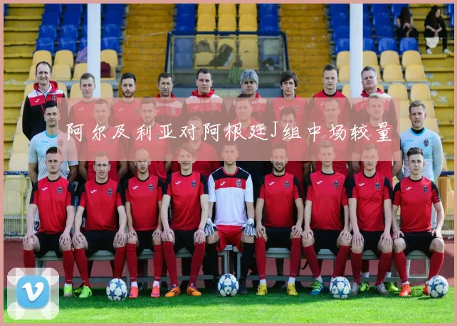 阿尔及利亚对阿根廷J组中场较量