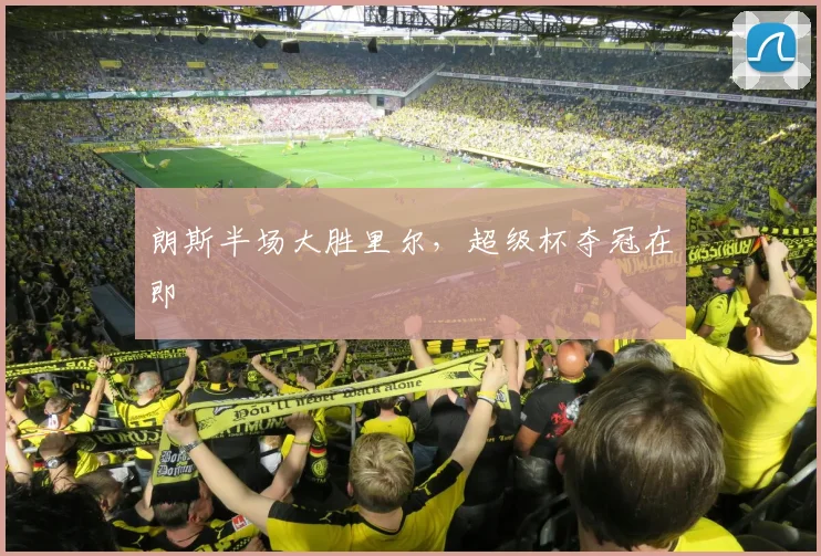 朗斯半场大胜里尔，超级杯夺冠在即