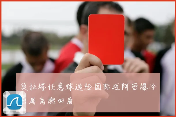 莫拉塔任意球造险国际迈阿密爆冷出局高燃回看