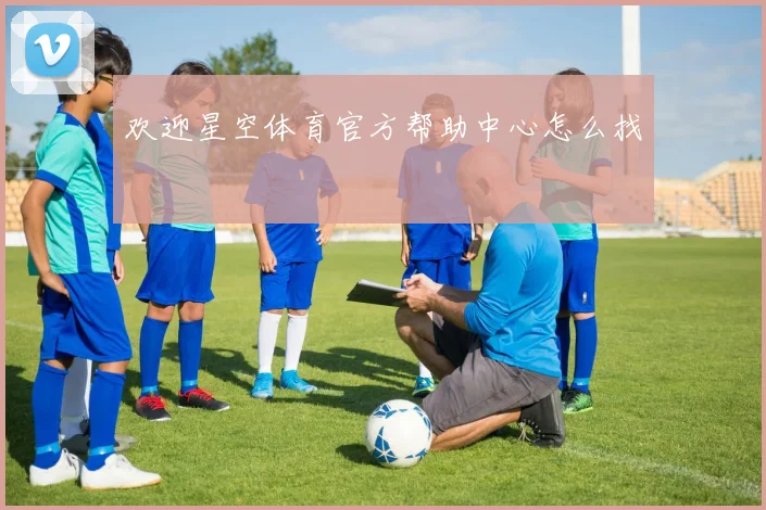 欢迎星空体育官方帮助中心怎么找