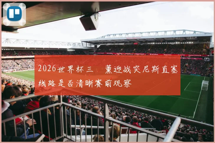 2026世界杯三笘薰迎战突尼斯直塞线路是否清晰赛前观察