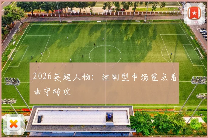 2026英超人物：控制型中场重点看由守转攻