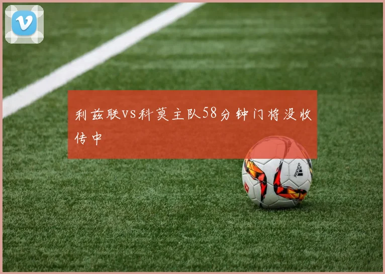 利兹联vs科莫主队58分钟门将没收传中